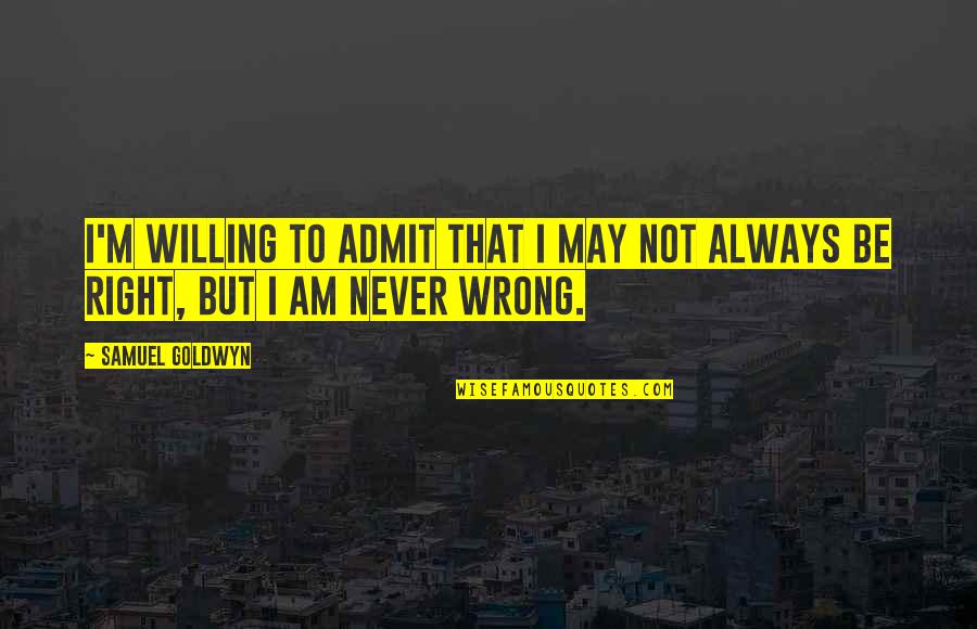 Ulster's Quotes By Samuel Goldwyn: I'm willing to admit that I may not