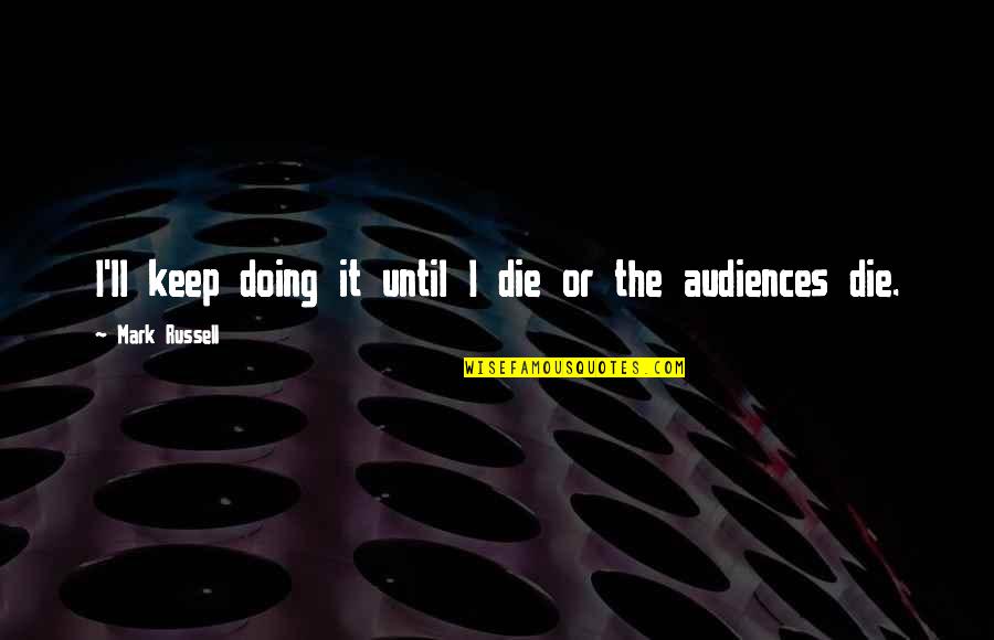 Ultan Guilfoyle Quotes By Mark Russell: I'll keep doing it until I die or Ultan Guilfoyle Quotes By Mark Russell: I'll keep doing it until I die or