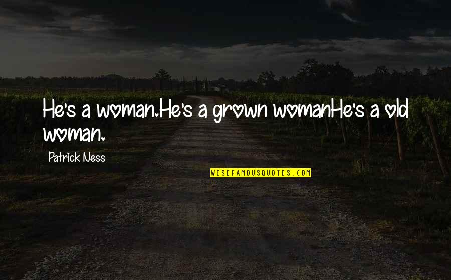 Ultan Guilfoyle Quotes By Patrick Ness: He's a woman.He's a grown womanHe's a old Ultan Guilfoyle Quotes By Patrick Ness: He's a woman.He's a grown womanHe's a old