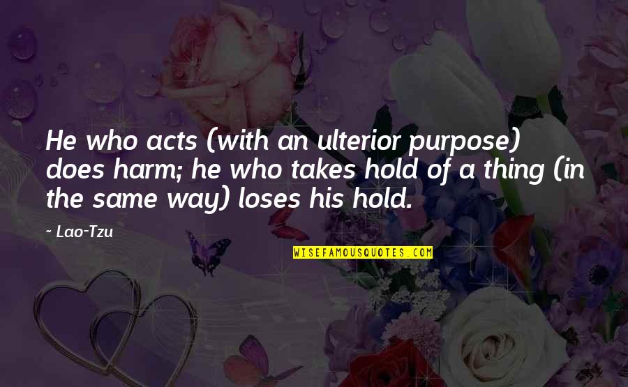Ulterior Quotes By Lao-Tzu: He who acts (with an ulterior purpose) does