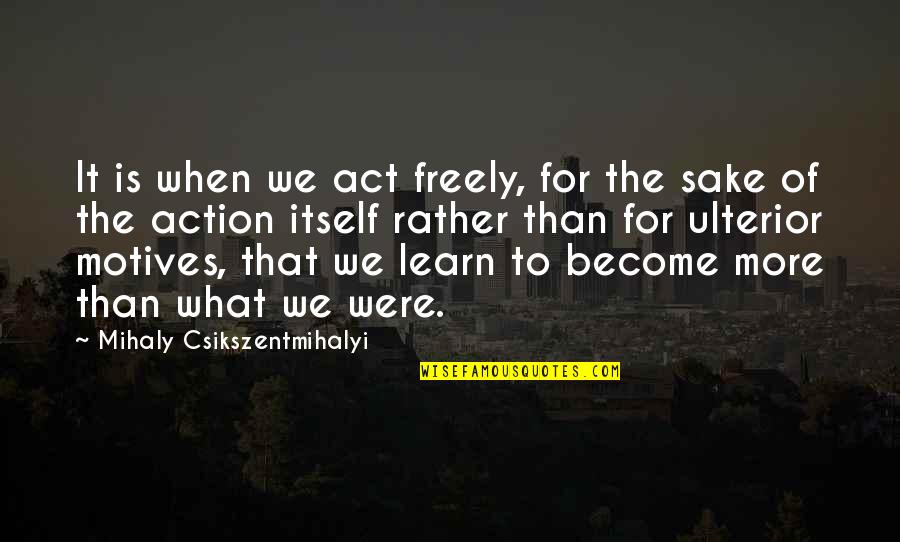 Ulterior Quotes By Mihaly Csikszentmihalyi: It is when we act freely, for the