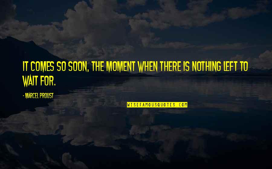 Ultimamente Sinonimos Quotes By Marcel Proust: It comes so soon, the moment when there