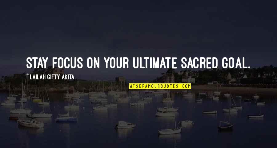 Ultimate Focus Quotes By Lailah Gifty Akita: Stay focus on your ultimate sacred goal.