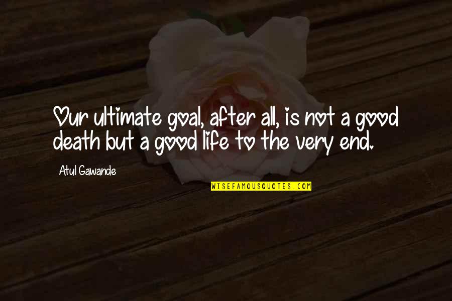 Ultimate Goal Of Life Quotes By Atul Gawande: Our ultimate goal, after all, is not a
