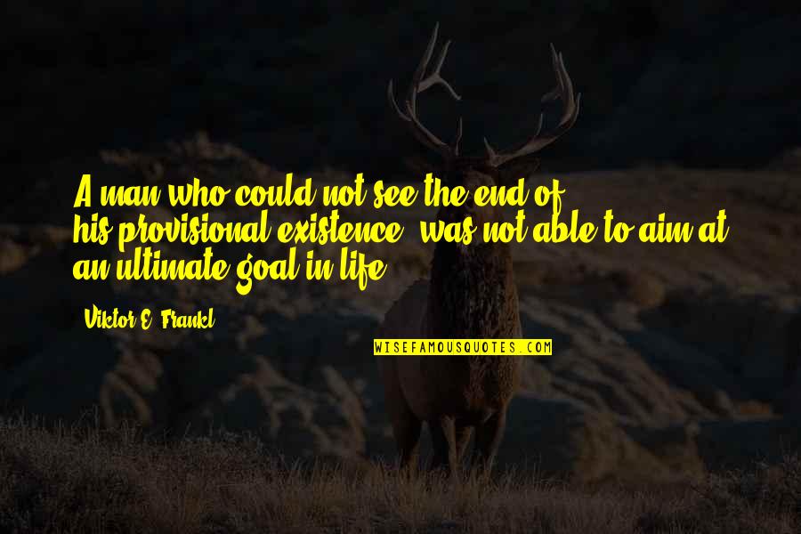 Ultimate Goal Of Life Quotes By Viktor E. Frankl: A man who could not see the end