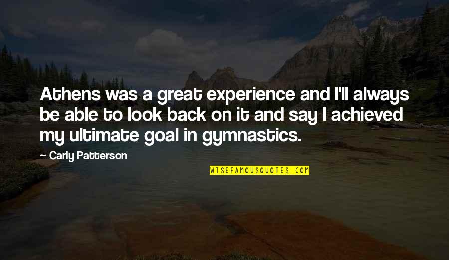 Ultimate Goal Quotes By Carly Patterson: Athens was a great experience and I'll always