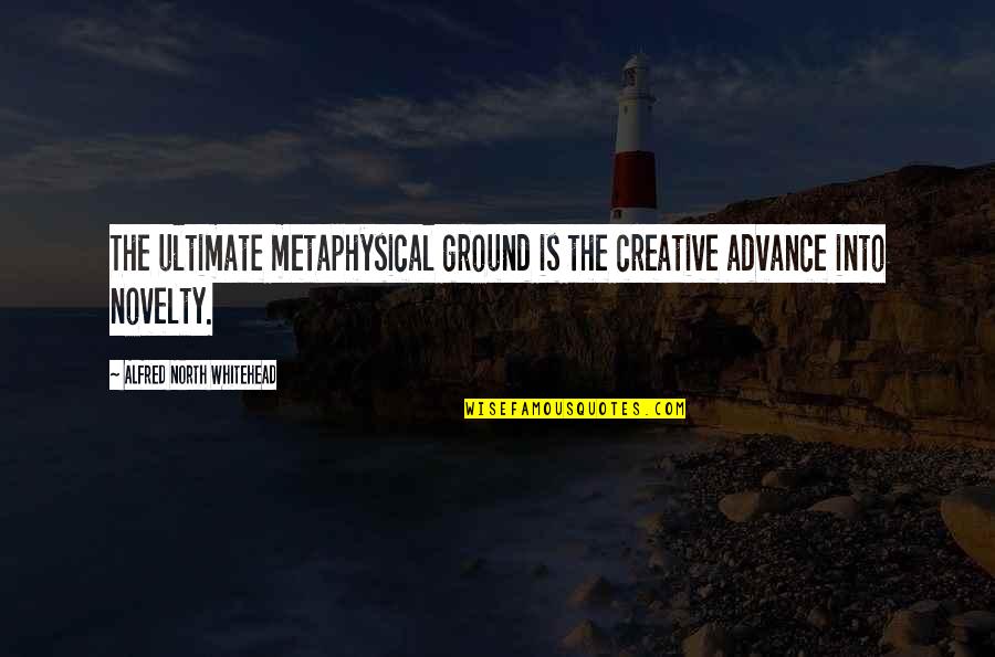 Ultimate Ground Quotes By Alfred North Whitehead: The ultimate metaphysical ground is the creative advance