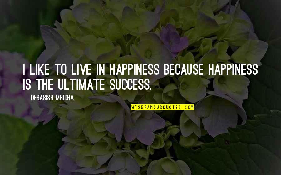Ultimate Happiness Quotes By Debasish Mridha: I like to live in happiness because happiness