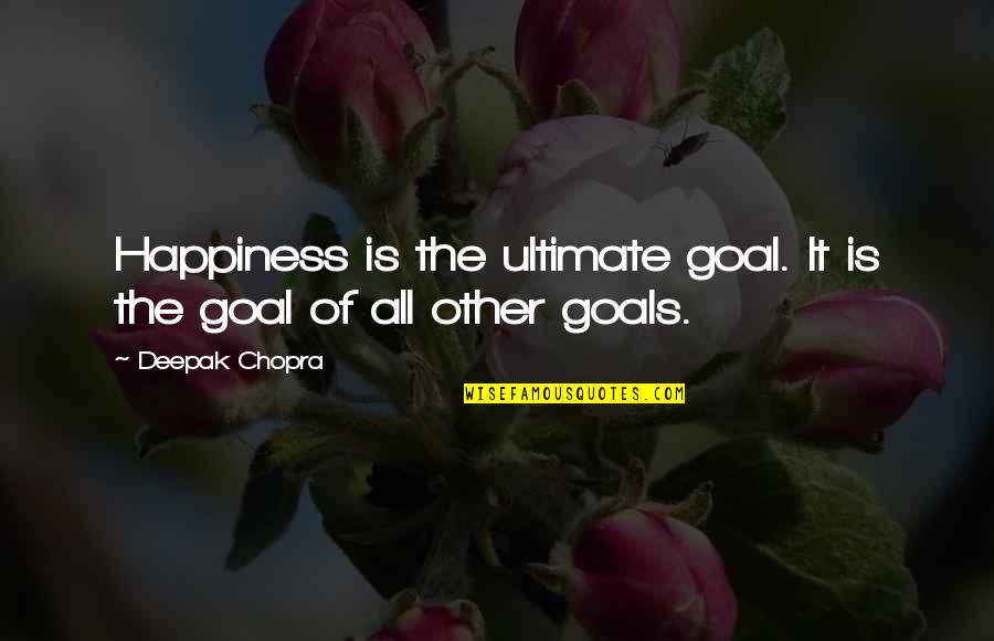 Ultimate Happiness Quotes By Deepak Chopra: Happiness is the ultimate goal. It is the
