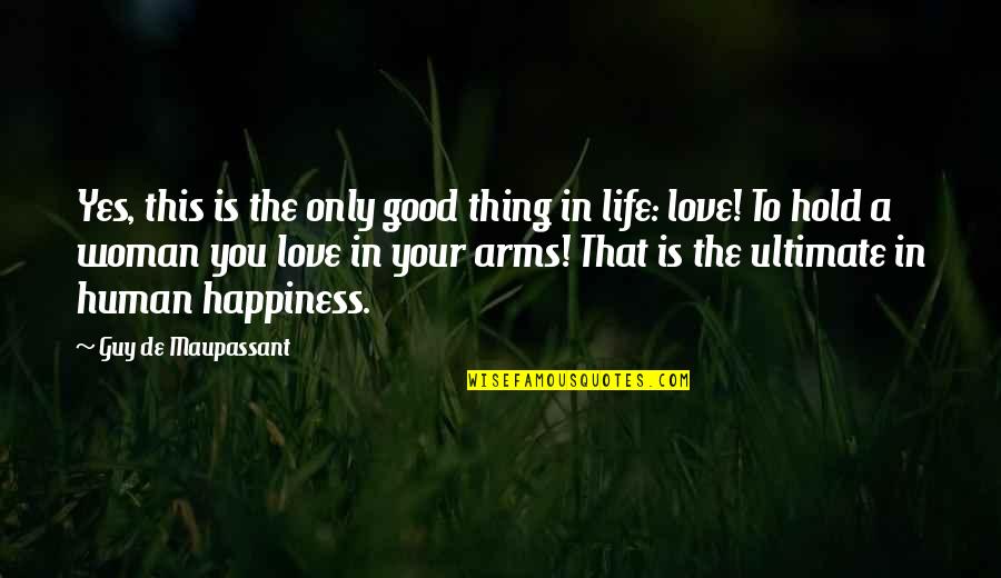 Ultimate Happiness Quotes By Guy De Maupassant: Yes, this is the only good thing in