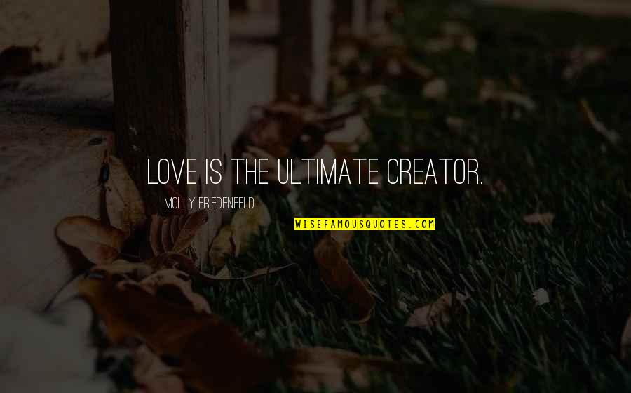 Ultimate Happiness Quotes By Molly Friedenfeld: Love is the ultimate creator.