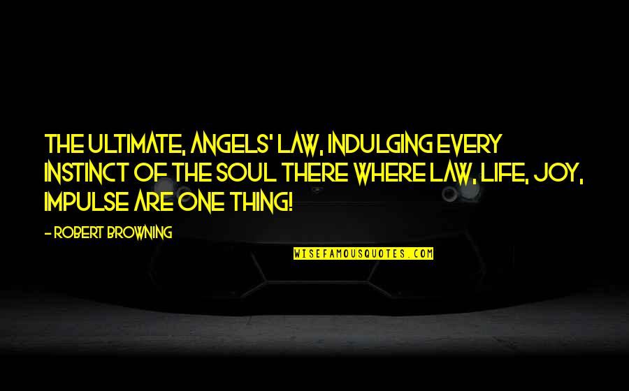 Ultimate Joy Of Life Quotes By Robert Browning: The ultimate, angels' law, Indulging every instinct of Ultimate Joy Of Life Quotes By Robert Browning: The ultimate, angels' law, Indulging every instinct of