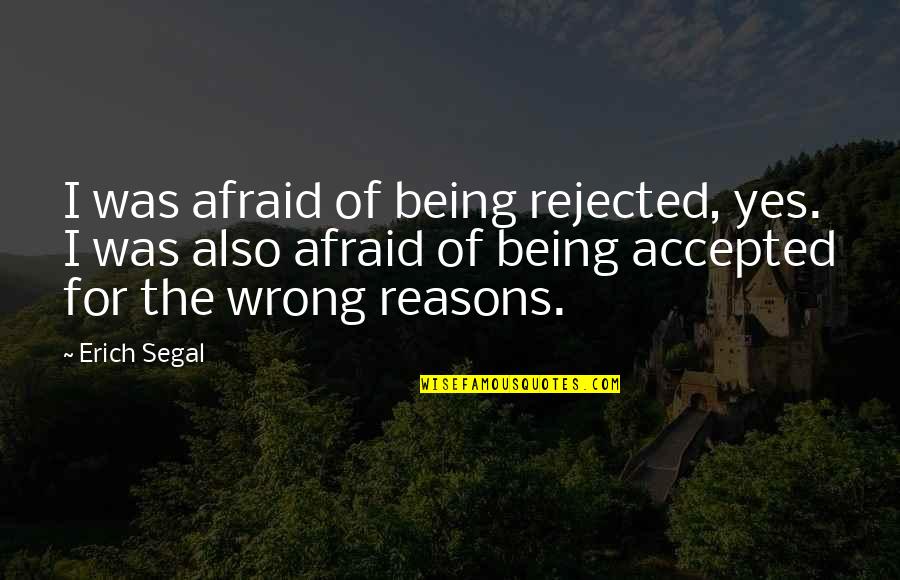 Ultimate Logic Quotes By Erich Segal: I was afraid of being rejected, yes. I