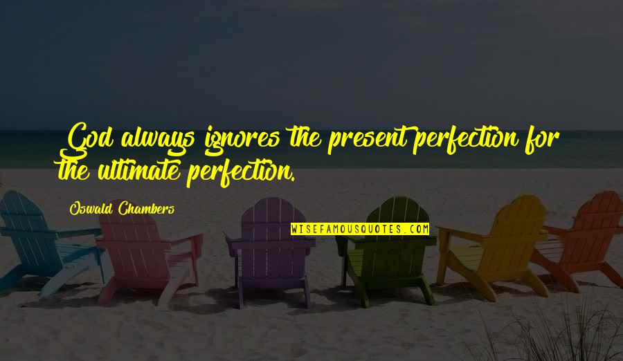 Ultimate Perfection Quotes By Oswald Chambers: God always ignores the present perfection for the