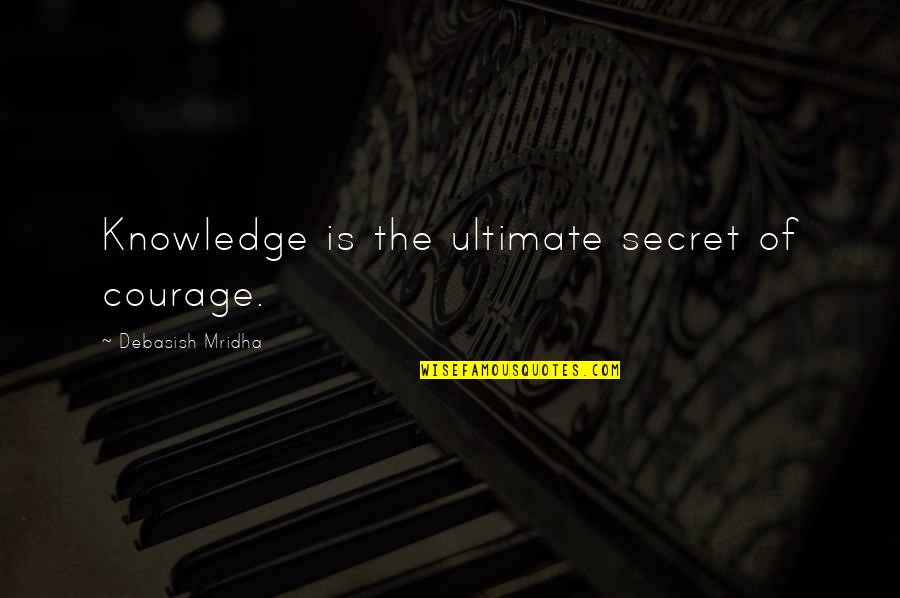 Ultimate Philosophy Quotes By Debasish Mridha: Knowledge is the ultimate secret of courage. Ultimate Philosophy Quotes By Debasish Mridha: Knowledge is the ultimate secret of courage.
