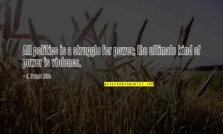 Ultimate Power Quotes By C. Wright Mills: All politics is a struggle for power; the