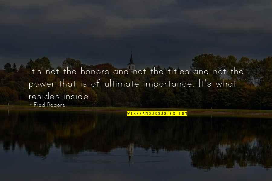 Ultimate Power Quotes By Fred Rogers: It's not the honors and not the titles Ultimate Power Quotes By Fred Rogers: It's not the honors and not the titles