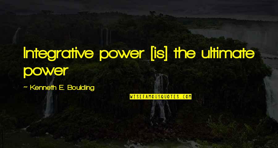 Ultimate Power Quotes By Kenneth E. Boulding: Integrative power [is] the ultimate power