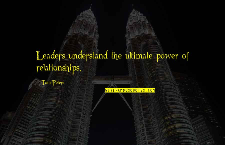 Ultimate Power Quotes By Tom Peters: Leaders understand the ultimate power of relationships.