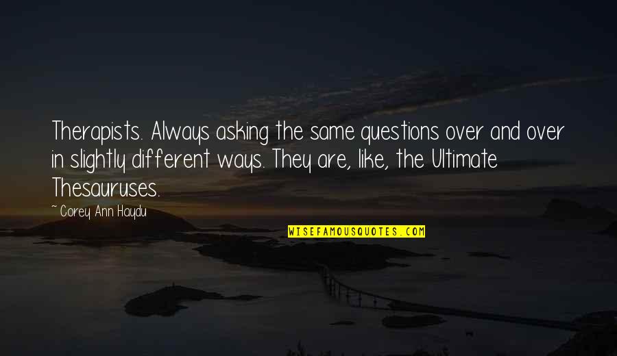 Ultimate Questions Quotes By Corey Ann Haydu: Therapists. Always asking the same questions over and Ultimate Questions Quotes By Corey Ann Haydu: Therapists. Always asking the same questions over and