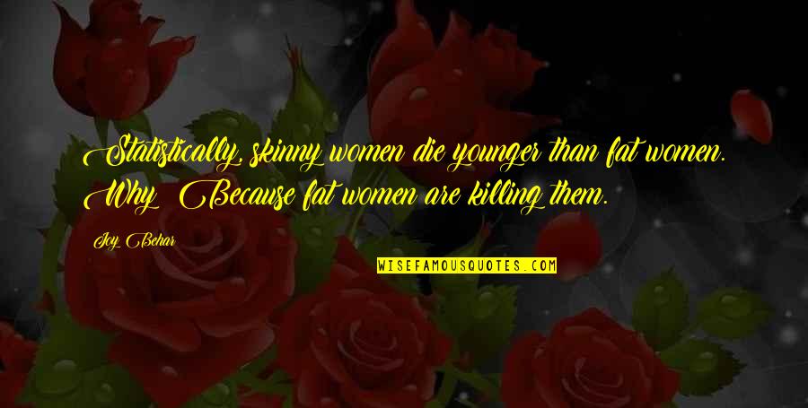 Ultimate Questions Quotes By Joy Behar: Statistically, skinny women die younger than fat women.