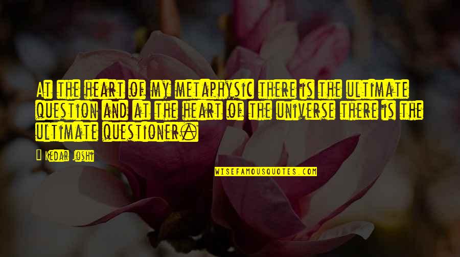 Ultimate Questions Quotes By Kedar Joshi: At the heart of my metaphysic there is