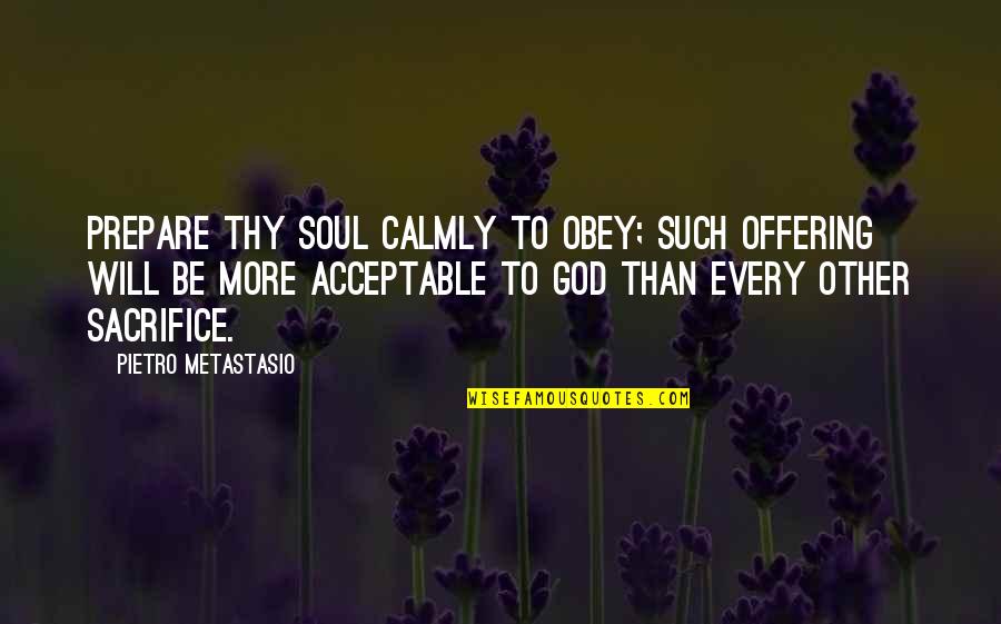 Ultimate Questions Quotes By Pietro Metastasio: Prepare thy soul calmly to obey; such offering Ultimate Questions Quotes By Pietro Metastasio: Prepare thy soul calmly to obey; such offering