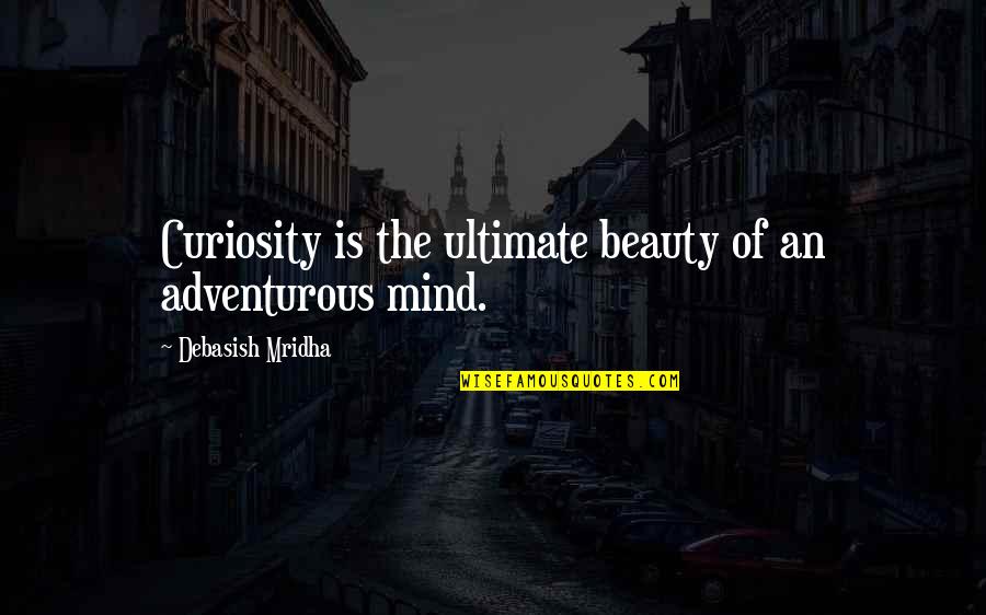 Ultimate Quotes By Debasish Mridha: Curiosity is the ultimate beauty of an adventurous