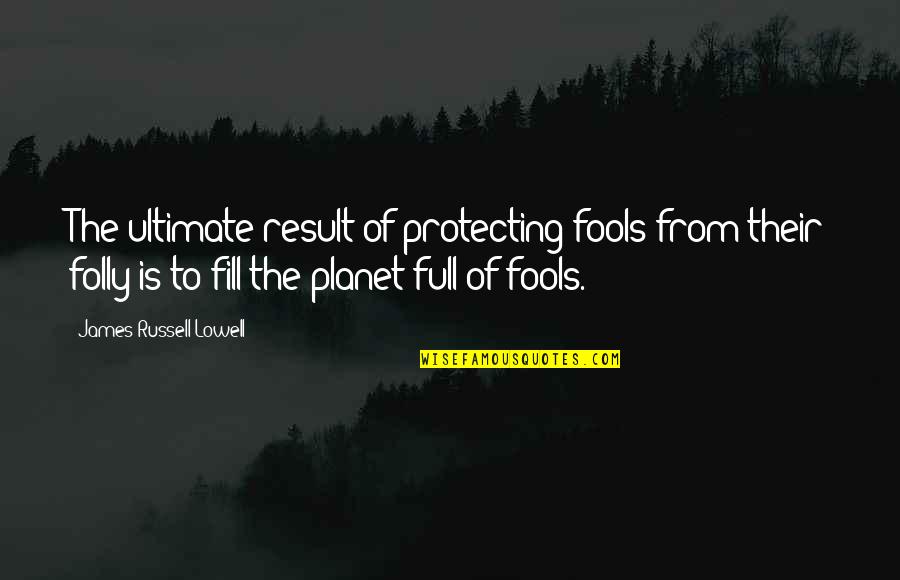 Ultimate Quotes By James Russell Lowell: The ultimate result of protecting fools from their