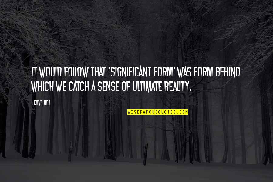 Ultimate Reality Quotes By Clive Bell: It would follow that 'significant form' was form