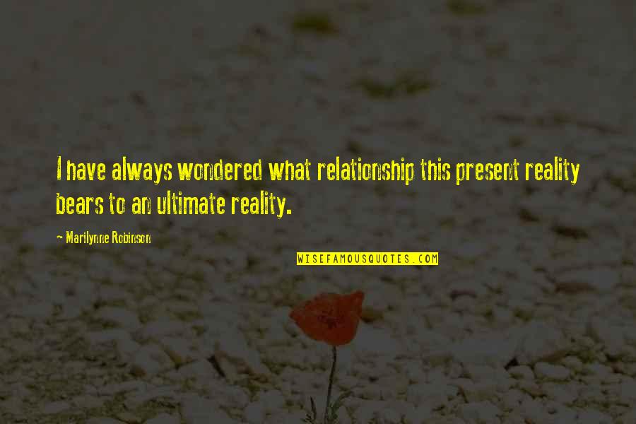 Ultimate Reality Quotes By Marilynne Robinson: I have always wondered what relationship this present Ultimate Reality Quotes By Marilynne Robinson: I have always wondered what relationship this present