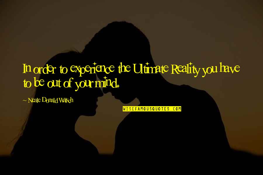 Ultimate Reality Quotes By Neale Donald Walsch: In order to experience the Ultimate Reality you Ultimate Reality Quotes By Neale Donald Walsch: In order to experience the Ultimate Reality you