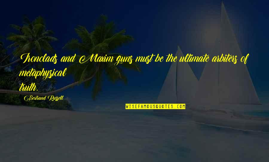Ultimate Truth Quotes By Bertrand Russell: Ironclads and Maxim guns must be the ultimate