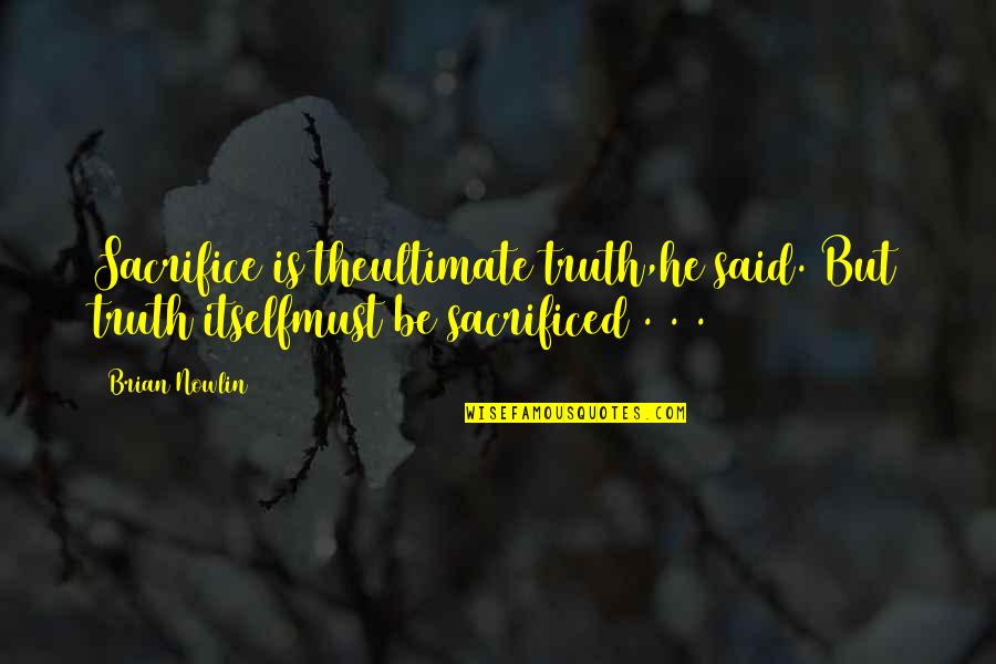 Ultimate Truth Quotes By Brian Nowlin: Sacrifice is theultimate truth,he said. But truth itselfmust