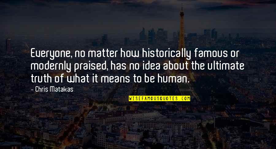 Ultimate Truth Quotes By Chris Matakas: Everyone, no matter how historically famous or modernly Ultimate Truth Quotes By Chris Matakas: Everyone, no matter how historically famous or modernly