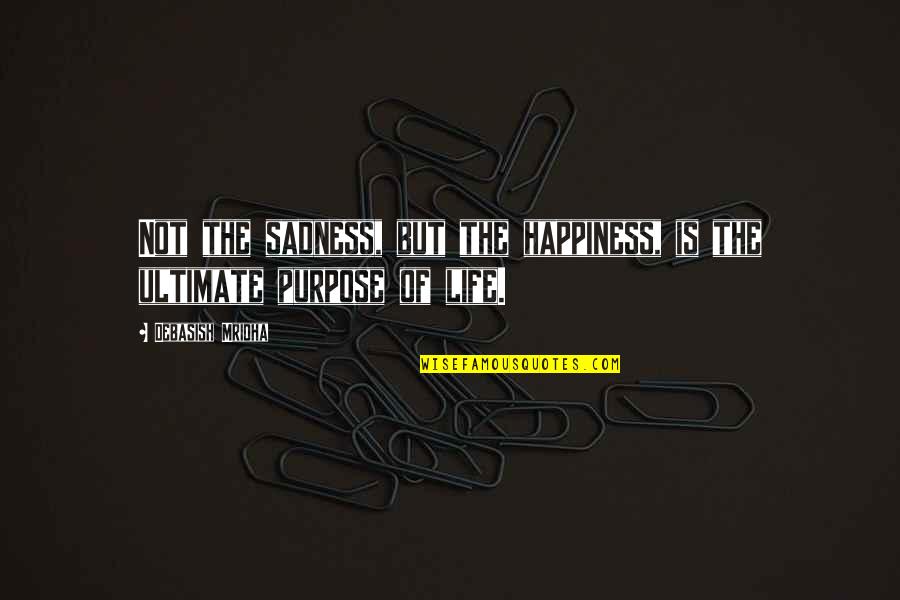 Ultimate Truth Quotes By Debasish Mridha: Not the sadness, but the happiness, is the Ultimate Truth Quotes By Debasish Mridha: Not the sadness, but the happiness, is the