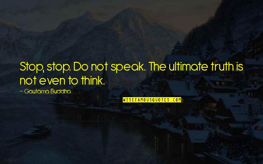 Ultimate Truth Quotes By Gautama Buddha: Stop, stop. Do not speak. The ultimate truth Ultimate Truth Quotes By Gautama Buddha: Stop, stop. Do not speak. The ultimate truth