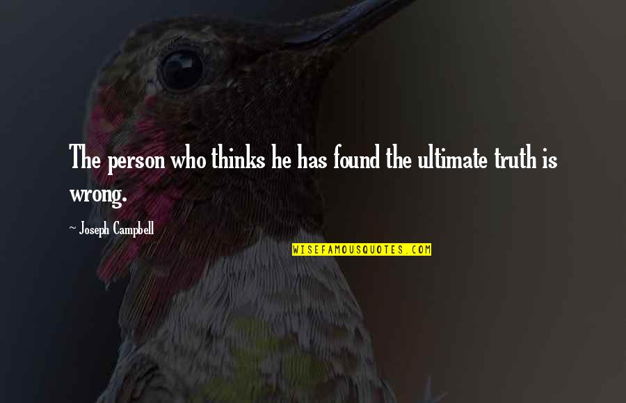 Ultimate Truth Quotes By Joseph Campbell: The person who thinks he has found the Ultimate Truth Quotes By Joseph Campbell: The person who thinks he has found the