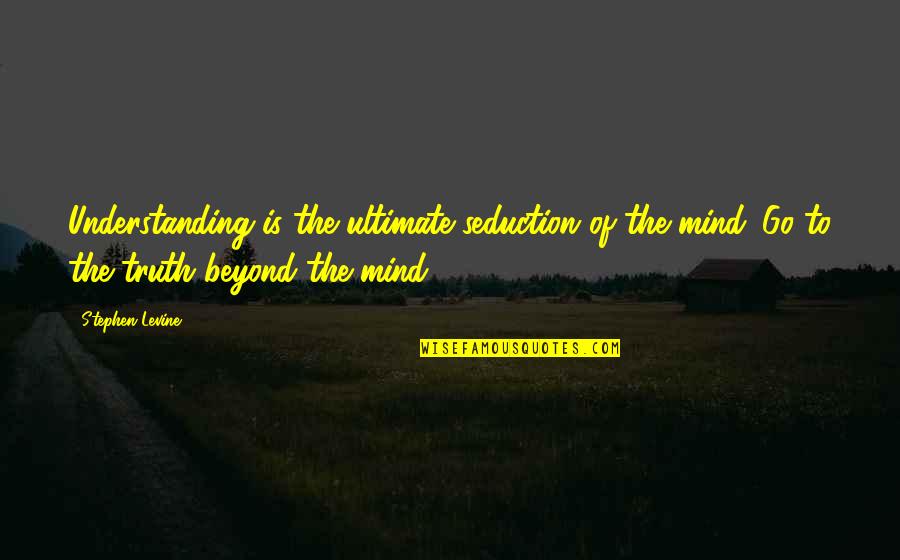 Ultimate Truth Quotes By Stephen Levine: Understanding is the ultimate seduction of the mind. Ultimate Truth Quotes By Stephen Levine: Understanding is the ultimate seduction of the mind.
