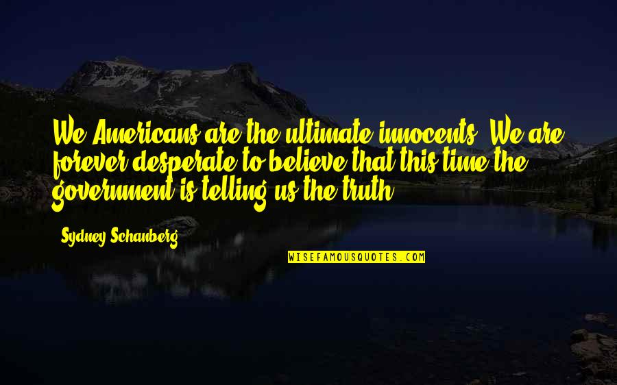 Ultimate Truth Quotes By Sydney Schanberg: We Americans are the ultimate innocents. We are Ultimate Truth Quotes By Sydney Schanberg: We Americans are the ultimate innocents. We are
