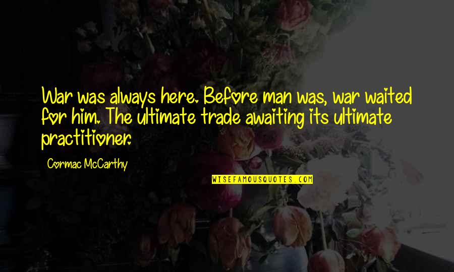 Ultimate War Quotes By Cormac McCarthy: War was always here. Before man was, war