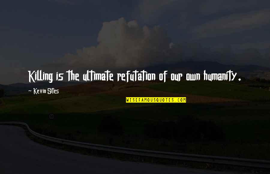 Ultimate War Quotes By Kevin Sites: Killing is the ultimate refutation of our own