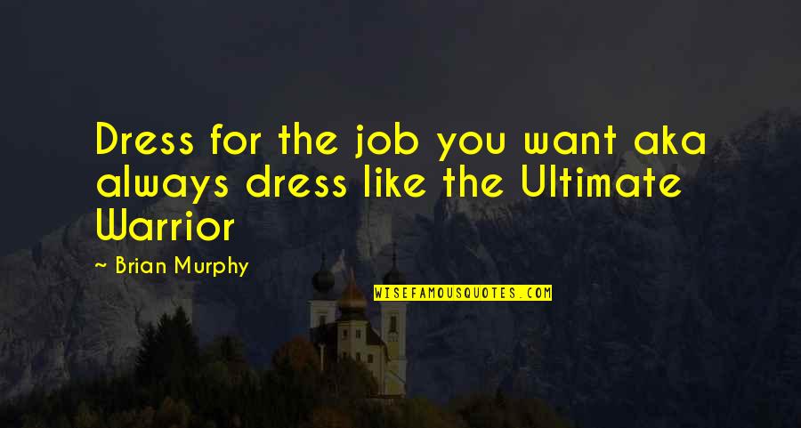 Ultimate Warrior's Best Quotes By Brian Murphy: Dress for the job you want aka always
