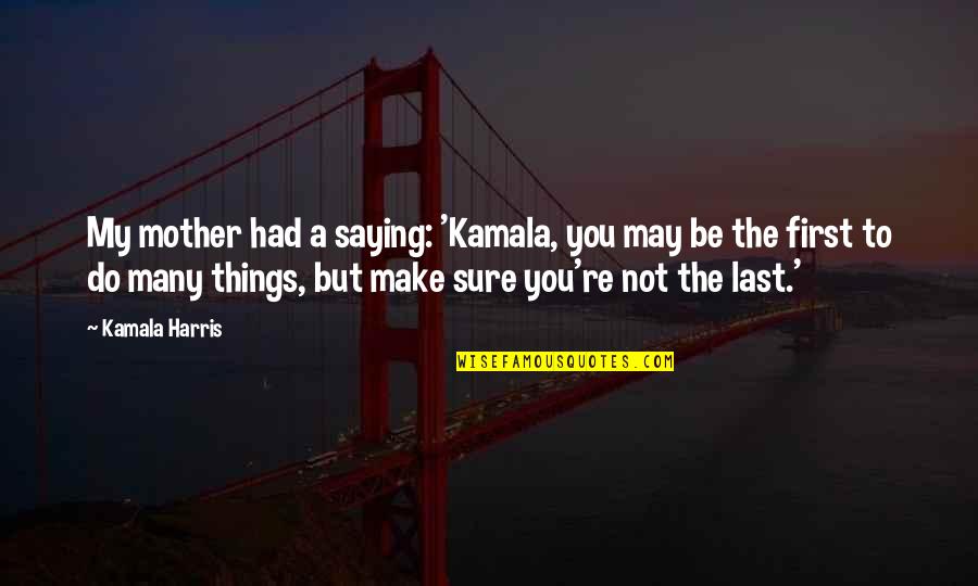 Ultimately Khai Quotes By Kamala Harris: My mother had a saying: 'Kamala, you may Ultimately Khai Quotes By Kamala Harris: My mother had a saying: 'Kamala, you may
