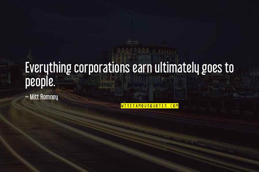 Ultimately Quotes By Mitt Romney: Everything corporations earn ultimately goes to people.