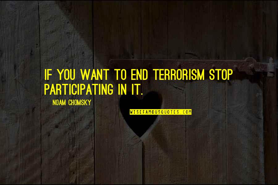 Ultimaton Quotes By Noam Chomsky: If you want to end terrorism stop participating Ultimaton Quotes By Noam Chomsky: If you want to end terrorism stop participating