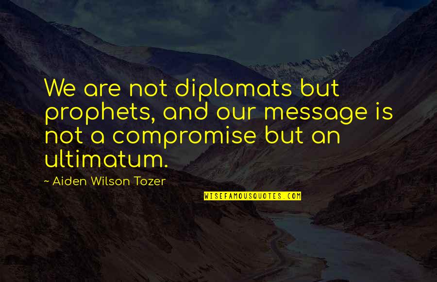 Ultimatum Quotes By Aiden Wilson Tozer: We are not diplomats but prophets, and our