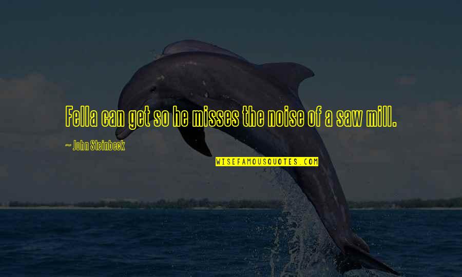 Ultiminio Sugar Quotes By John Steinbeck: Fella can get so he misses the noise Ultiminio Sugar Quotes By John Steinbeck: Fella can get so he misses the noise