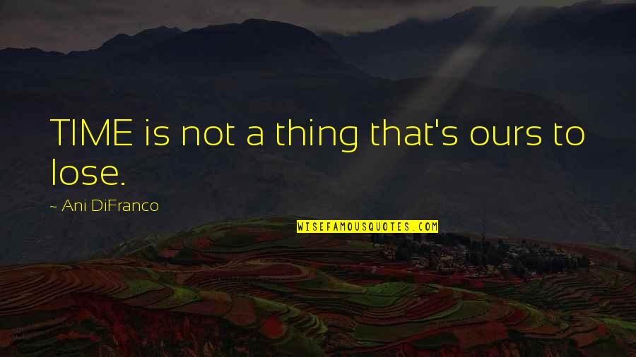 Ultra Inspirational Quotes By Ani DiFranco: TIME is not a thing that's ours to