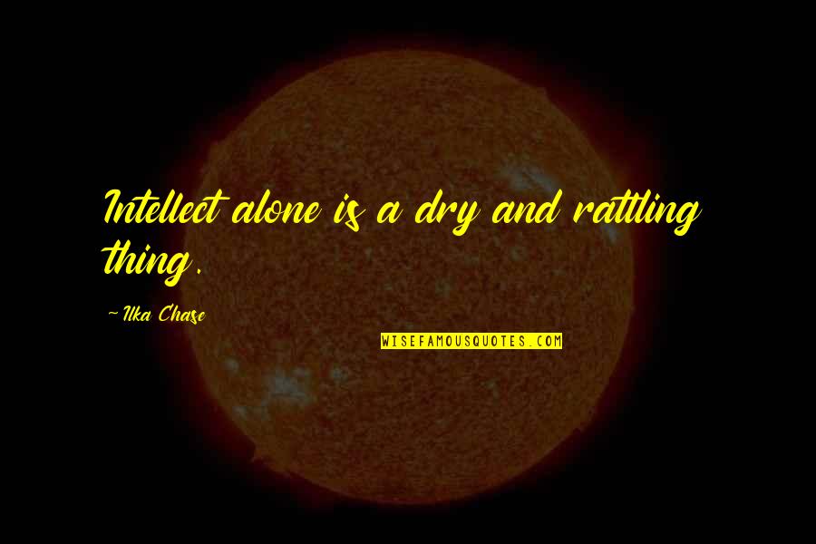 Ultra Music Festival Quotes By Ilka Chase: Intellect alone is a dry and rattling thing.